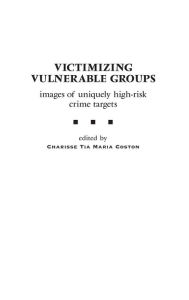 Title: Victimizing Vulnerable Groups: Images of Uniquely High-Risk Crime Targets / Edition 1, Author: Charisse Coston