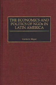 Title: The Economics and Politics of NGOs in Latin America, Author: Carrie Meyer