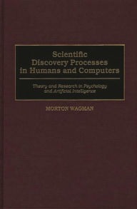 Title: Scientific Discovery Processes in Humans and Computers: Theory and Research in Psychology and Artificial Intelligence, Author: Morton Wagman