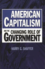 Title: American Capitalism and the Changing Role of Government / Edition 1, Author: Harry G. Shaffer