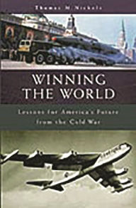 Title: Winning the World: Lessons for America's Future from the Cold War, Author: Thomas Nichols