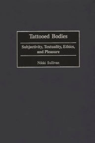Title: Tattooed Bodies: Subjectivity, Textuality, Ethics, and Pleasure, Author: Nikki Sullivan