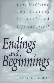 Title: Endings and Beginnings: Law, Medicine, and Society in Assisted Life and Death, Author: Larry Palmer