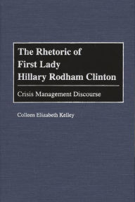 Title: The Rhetoric of First Lady Hillary Rodham Clinton: Crisis Management Discourse, Author: Colleen Kelley