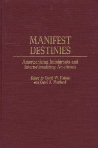 Title: Manifest Destinies: Americanizing Immigrants and Internationalizing Americans, Author: David W. Haines