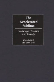 Title: The Accelerated Sublime: Landscape, Tourism, and Identity, Author: Claudia Bell