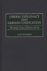 Title: Liberal Diplomacy and German Unification: The Early Career of Robert Morier, Author: Scott Murray