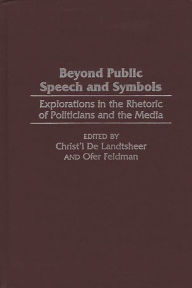 Title: Beyond Public Speech and Symbols: Explorations in the Rhetoric of Politicians and the Media / Edition 1, Author: Christ'l De Landtsheer