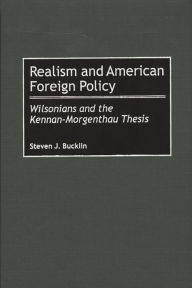 Title: Realism and American Foreign Policy: Wilsonians and the Kennan-Morgenthau Thesis, Author: Steven J. Bucklin