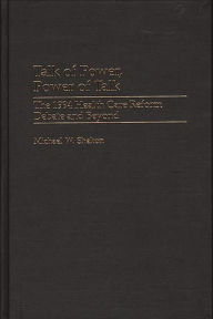 Title: Talk of Power, Power of Talk: The 1994 Health Care Reform Debate and Beyond, Author: Michael W. Shelton