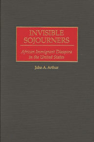 Title: Invisible Sojourners: African Immigrant Diaspora in the United States, Author: John A. Arthur