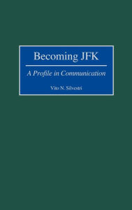 Title: Becoming JFK: A Profile in Communication, Author: Vito N. Silvestri
