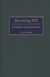 Title: Becoming JFK: A Profile in Communication, Author: Vito N. Silvestri