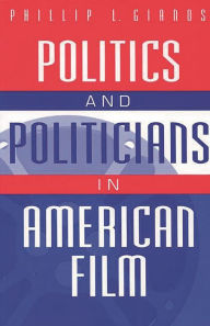 Title: Politics and Politicians in American Film / Edition 1, Author: Phillip L. Gianos