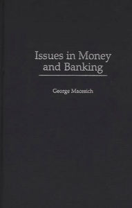 Title: Issues in Money and Banking / Edition 1, Author: George Macesich