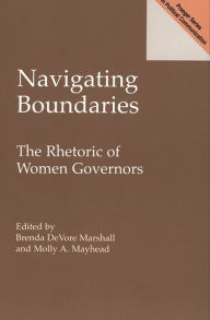 Title: Navigating Boundaries: The Rhetoric of Women Governors, Author: Brenda Marshall