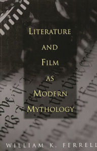 Title: Literature and Film as Modern Mythology / Edition 1, Author: William K. Ferrell