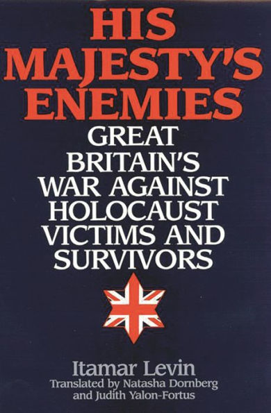 His Majesty's Enemies: Great Britain's War Against Holocaust Victims and Survivors