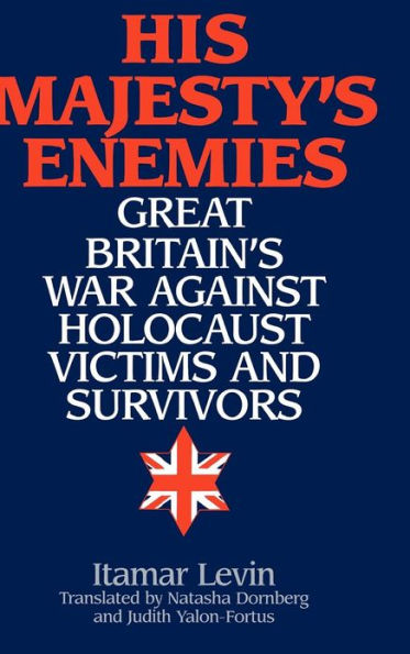 His Majesty's Enemies: Great Britain's War Against Holocaust Victims and Survivors