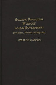 Title: Solving Problems Without Large Government: Devolution, Fairness, and Equality, Author: George Liebmann