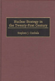 Title: Nuclear Strategy in the Twenty-First Century, Author: Stephen J. Cimbala