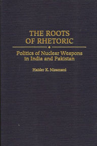Title: The Roots of Rhetoric: Politics of Nuclear Weapons in India and Pakistan, Author: Haider Nizamani