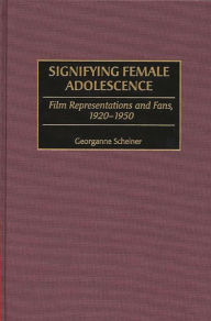 Title: Signifying Female Adolescence: Film Representations and Fans, 1920-1950, Author: Georganne Scheiner