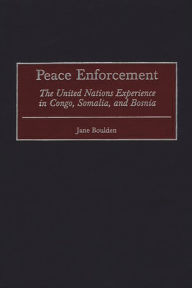 Title: Peace Enforcement: The United Nations Experience in Congo, Somalia, and Bosnia, Author: Jane Boulden