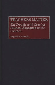 Title: Teachers Matter: The Trouble with Leaving Political Education to the Coaches, Author: Stephen M. Caliendo
