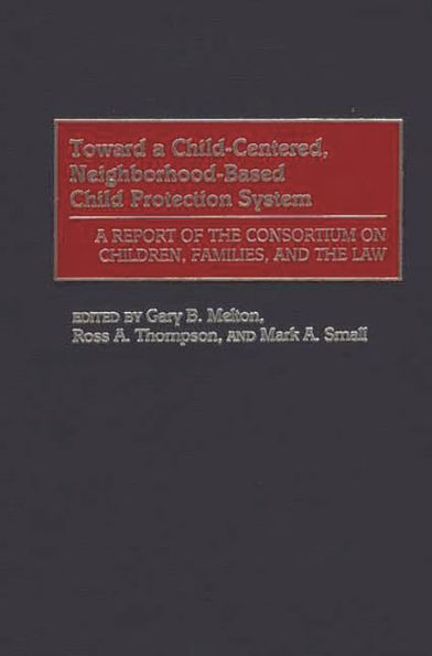 Toward a Child-Centered, Neighborhood-Based Child Protection System: A Report of the Consortium on Children, Families, and the Law