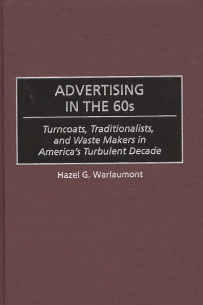Advertising in the 60s: Turncoats, Traditionalists, and Waste Makers in America's Turbulent Decade / Edition 1