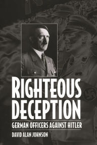 Title: Righteous Deception: German Officers Against Hitler, Author: David A. Johnson