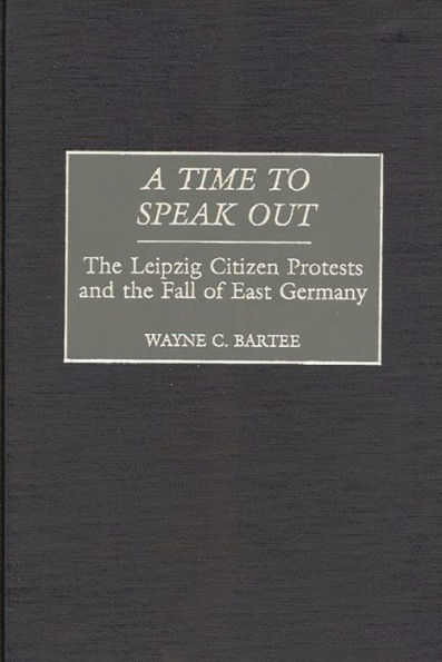 A Time to Speak Out: The Leipzig Citizen Protests and the Fall of East Germany