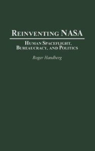 Title: Reinventing NASA: Human Spaceflight, Bureaucracy, and Politics, Author: Roger Handberg