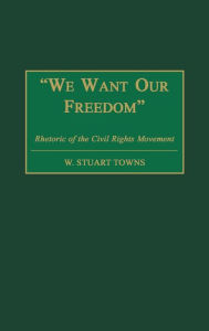 Title: We Want Our Freedom: Rhetoric of the Civil Rights Movement, Author: W. Stuart Towns