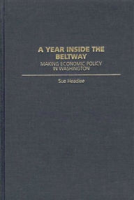 Title: A Year Inside the Beltway: Making Economic Policy in Washington, Author: Sue Headlee