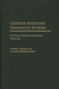 Title: Catholic Roots and Democratic Flowers: Political Systems in Spain and Portugal, Author: Howard J. Wiarda