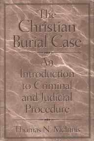 Title: The Christian Burial Case: An Introduction to Criminal and Judicial Procedure / Edition 1, Author: Thomas McInnis