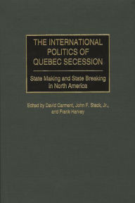 Title: The International Politics of Quebec Secession: State Making and State Breaking in North America, Author: David Carment