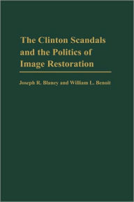 Title: The Clinton Scandals and the Politics of Image Restoration, Author: Joseph R. Blaney Ph.D.