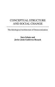 Title: Conceptual Structure and Social Change: The Ideological Architecture of Democratization, Author: Sara Schatz