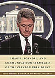 Title: Images, Scandal, and Communication Strategies of the Clinton Presidency, Author: Rachel L. Holloway