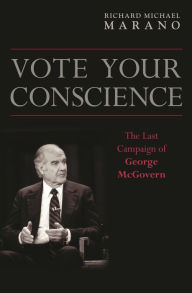 Title: Vote Your Conscience: The Last Campaign of George McGovern, Author: Richard Marano