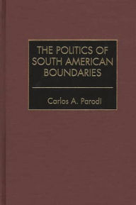 Title: The Politics of South American Boundaries, Author: Carlos Parodi