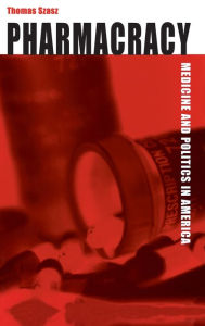Title: Pharmacracy: Medicine and Politics in America / Edition 1, Author: Thomas Szasz