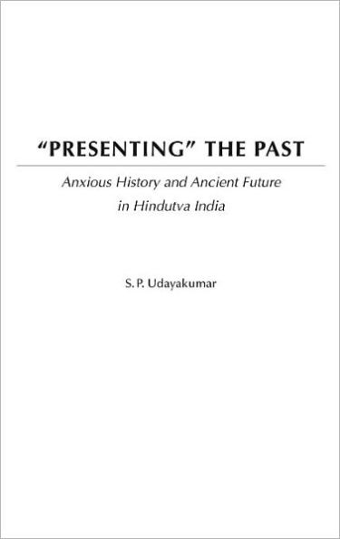 Presenting the Past: Anxious History and Ancient Future in Hindutva India