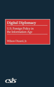 Title: Digital Diplomacy: U.S. Foreign Policy in the Information Age, Author: Wilson Dizard Jr.