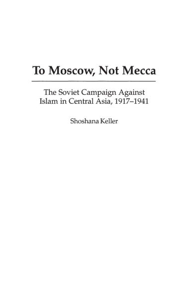 To Moscow, Not Mecca: The Soviet Campaign Against Islam in Central Asia, 1917-1941