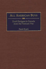 Title: All American Boys: Draft Dodgers in Canada from the Vietnam War, Author: Frank Kusch