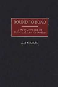 Title: Bound to Bond: Gender, Genre, and the Hollywood Romantic Comedy, Author: Mark Rubinfeld